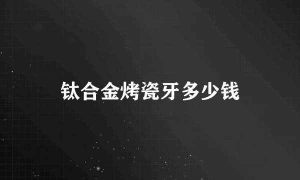 钛合金烤瓷牙多少钱