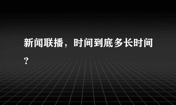 新闻联播，时间到底多长时间？