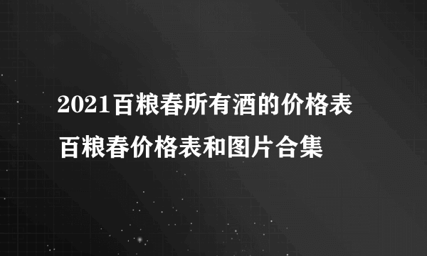 2021百粮春所有酒的价格表 百粮春价格表和图片合集