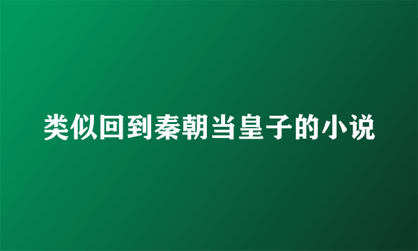 类似回到秦朝当皇子的小说