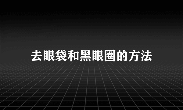 去眼袋和黑眼圈的方法