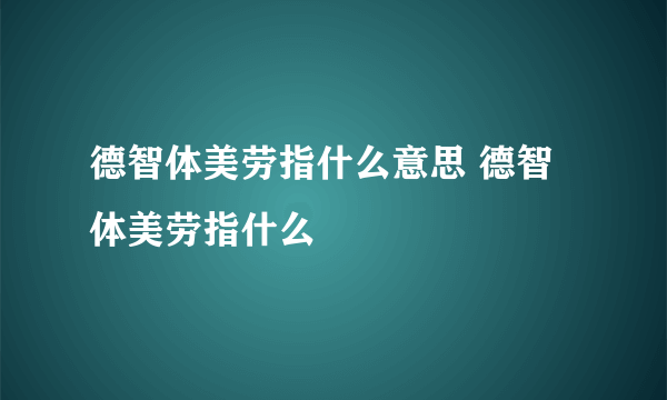 德智体美劳指什么意思 德智体美劳指什么