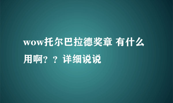 wow托尔巴拉德奖章 有什么用啊？？详细说说