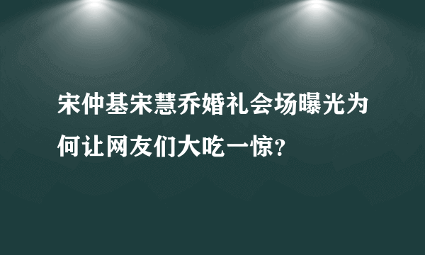 宋仲基宋慧乔婚礼会场曝光为何让网友们大吃一惊？