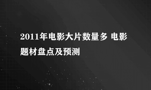 2011年电影大片数量多 电影题材盘点及预测