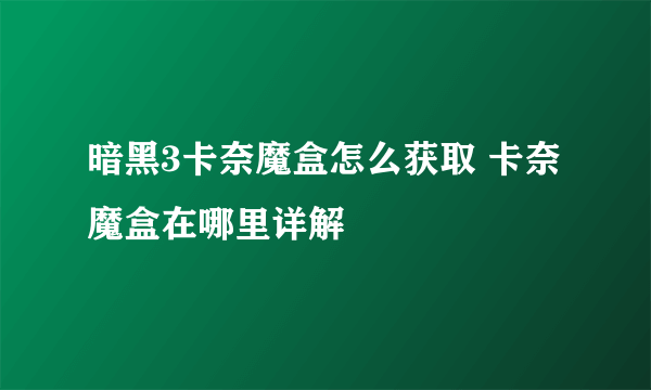 暗黑3卡奈魔盒怎么获取 卡奈魔盒在哪里详解