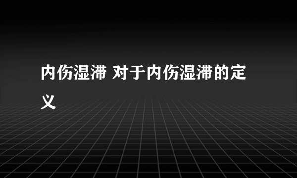 内伤湿滞 对于内伤湿滞的定义