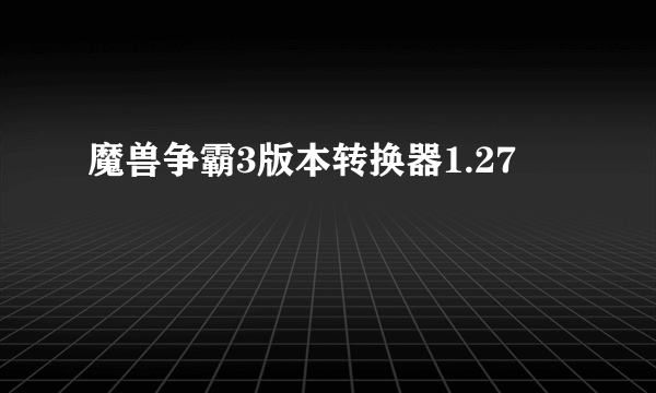 魔兽争霸3版本转换器1.27