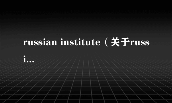 russian institute（关于russian institute的介绍）