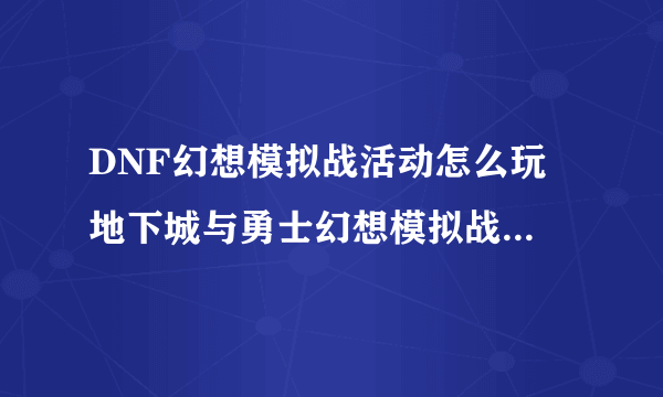 DNF幻想模拟战活动怎么玩 地下城与勇士幻想模拟战玩法攻略