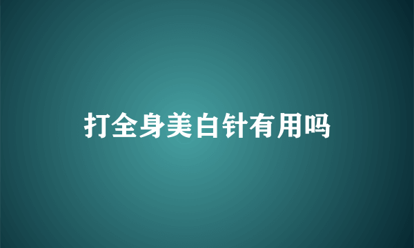 打全身美白针有用吗