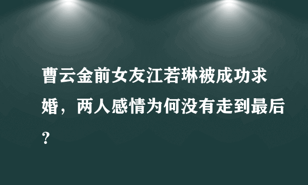 曹云金前女友江若琳被成功求婚，两人感情为何没有走到最后？