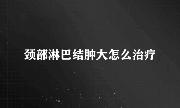 颈部淋巴结肿大怎么治疗