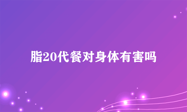 脂20代餐对身体有害吗