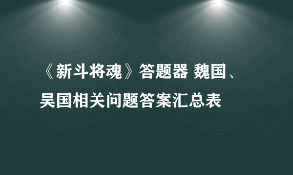 《新斗将魂》答题器 魏国、吴国相关问题答案汇总表