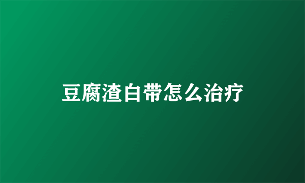 豆腐渣白带怎么治疗