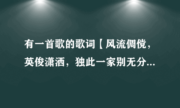 有一首歌的歌词【风流倜傥，英俊潇洒，独此一家别无分店】是什么歌？