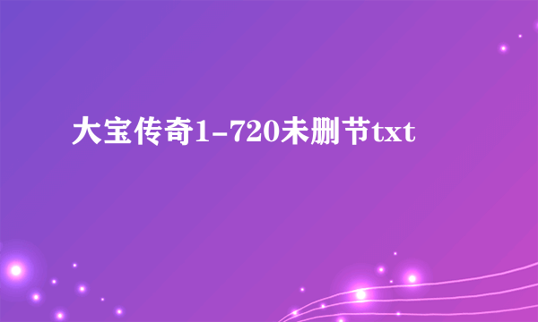 大宝传奇1-720未删节txt