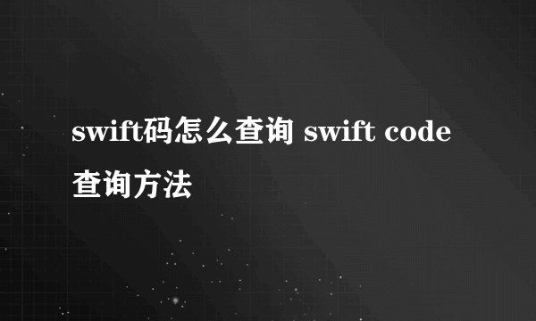 swift码怎么查询 swift code查询方法