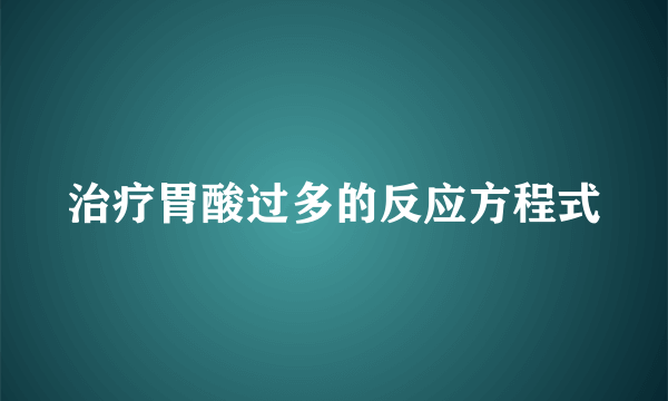 治疗胃酸过多的反应方程式