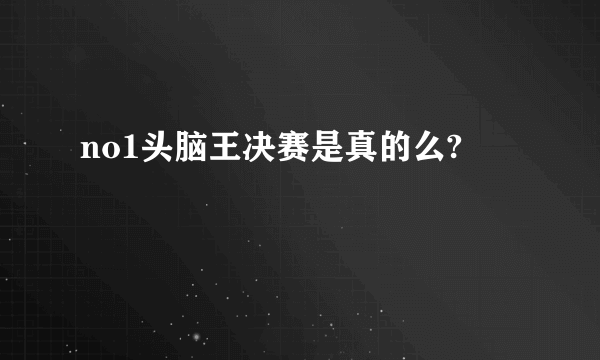 no1头脑王决赛是真的么?