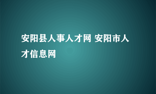 安阳县人事人才网 安阳市人才信息网