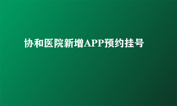 协和医院新增APP预约挂号