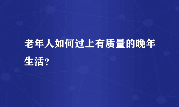 老年人如何过上有质量的晚年生活？