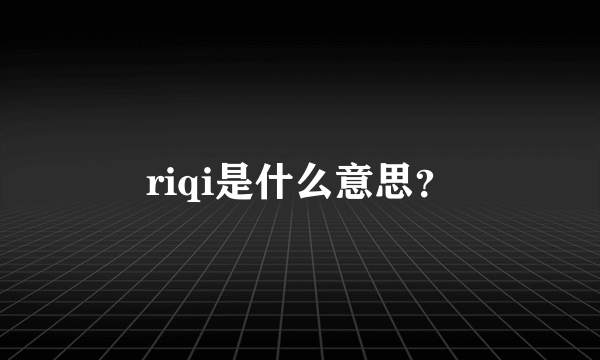 riqi是什么意思？