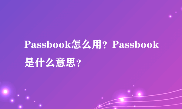 Passbook怎么用？Passbook是什么意思？