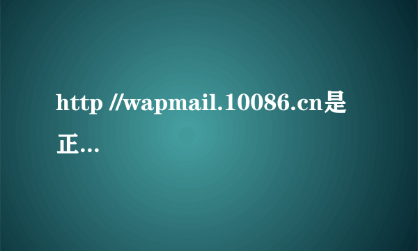 http //wapmail.10086.cn是正规网站?为什么进不去