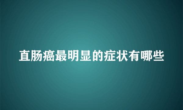 直肠癌最明显的症状有哪些