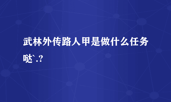 武林外传路人甲是做什么任务哒`.?