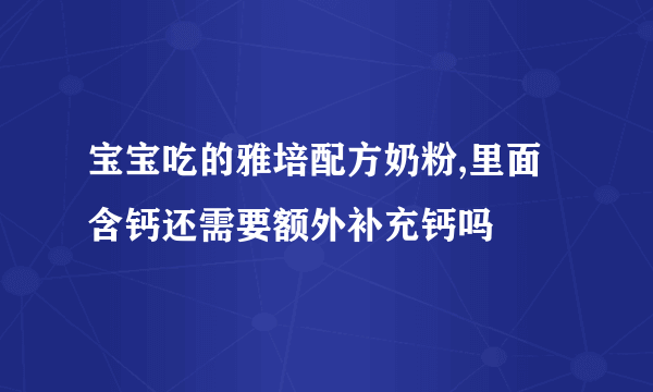 宝宝吃的雅培配方奶粉,里面含钙还需要额外补充钙吗