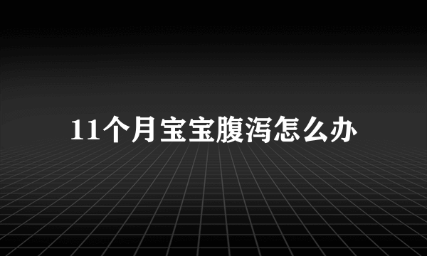 11个月宝宝腹泻怎么办