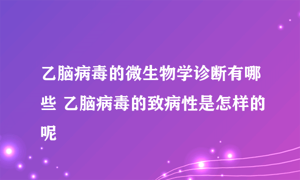 乙脑病毒的微生物学诊断有哪些 乙脑病毒的致病性是怎样的呢