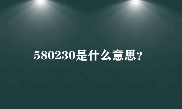 580230是什么意思？