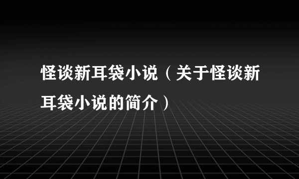 怪谈新耳袋小说（关于怪谈新耳袋小说的简介）