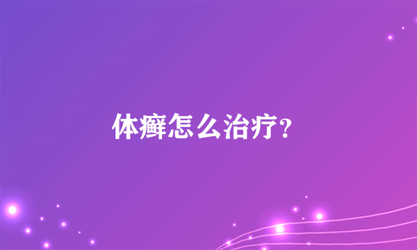 体癣怎么治疗？