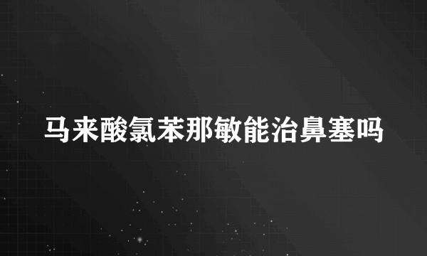 马来酸氯苯那敏能治鼻塞吗