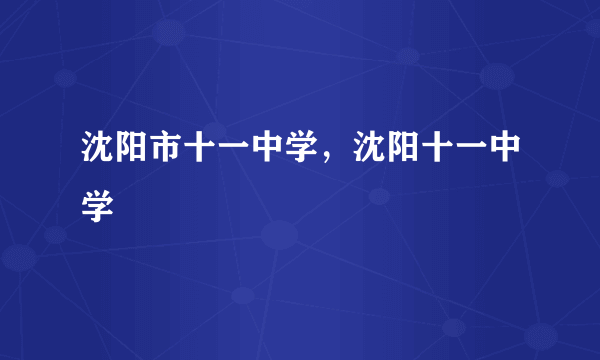 沈阳市十一中学，沈阳十一中学