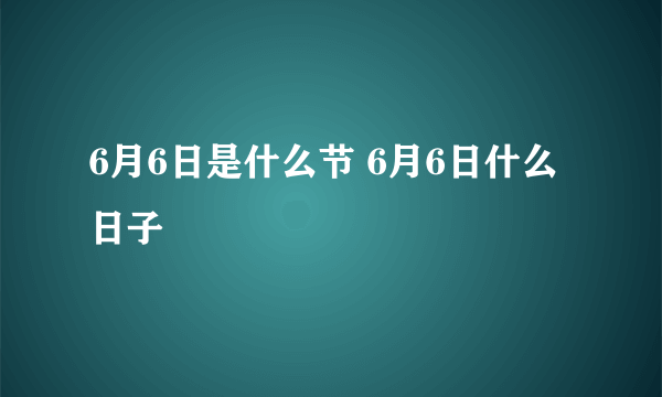 6月6日是什么节 6月6日什么日子