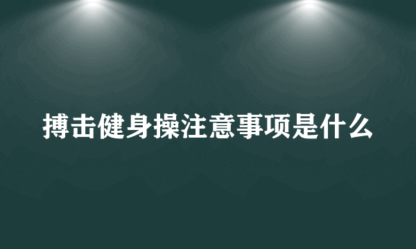 搏击健身操注意事项是什么