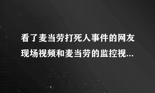 看了麦当劳打死人事件的网友现场视频和麦当劳的监控视频\