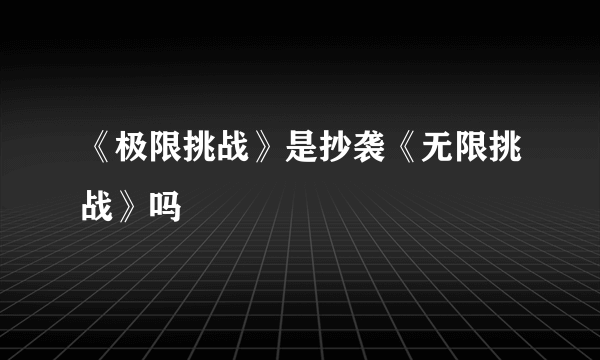 《极限挑战》是抄袭《无限挑战》吗