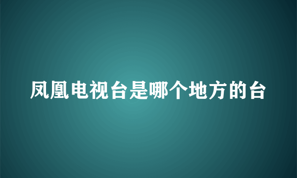 凤凰电视台是哪个地方的台