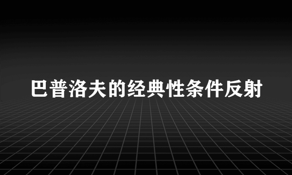 巴普洛夫的经典性条件反射