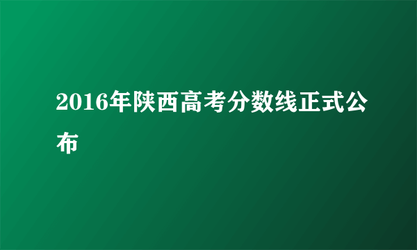 2016年陕西高考分数线正式公布