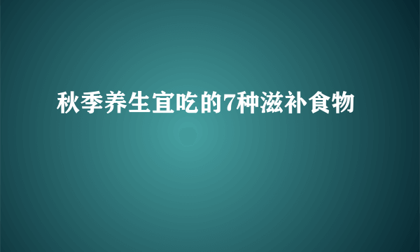 秋季养生宜吃的7种滋补食物