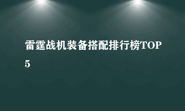 雷霆战机装备搭配排行榜TOP5